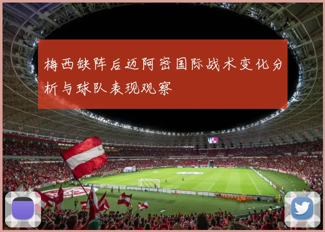 梅西缺阵后迈阿密国际战术变化分析与球队表现观察